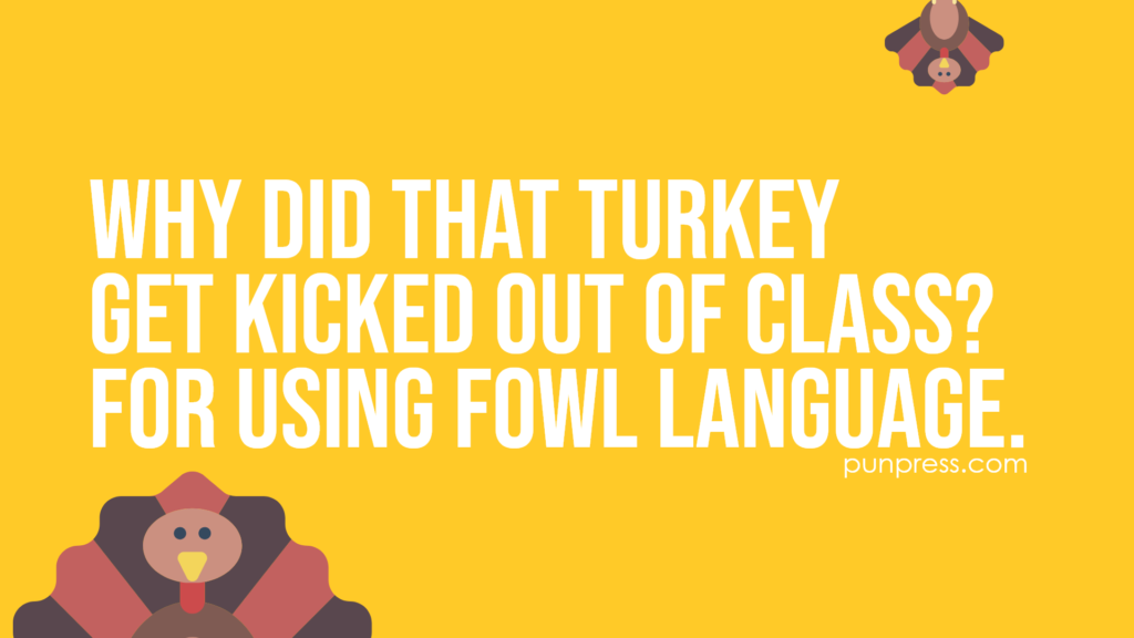 why did that turkey get kicked out of class? for using fowl language - turkey puns