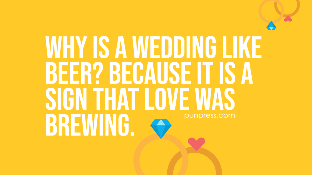 why is a wedding like beer? because it is a sign that love was brewing - wedding puns