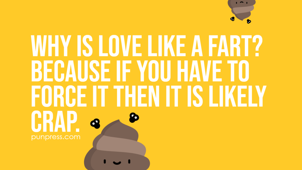 why is love like a fart? because if you have to force it then it is likely crap - poop puns