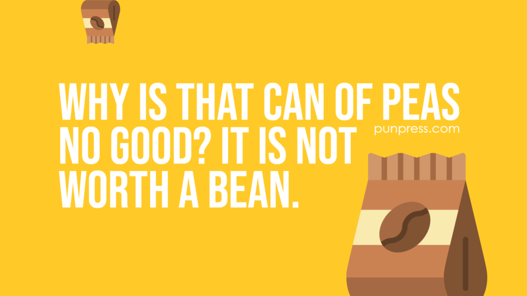 why is that can of peas no good? It is not worth a bean - bean puns