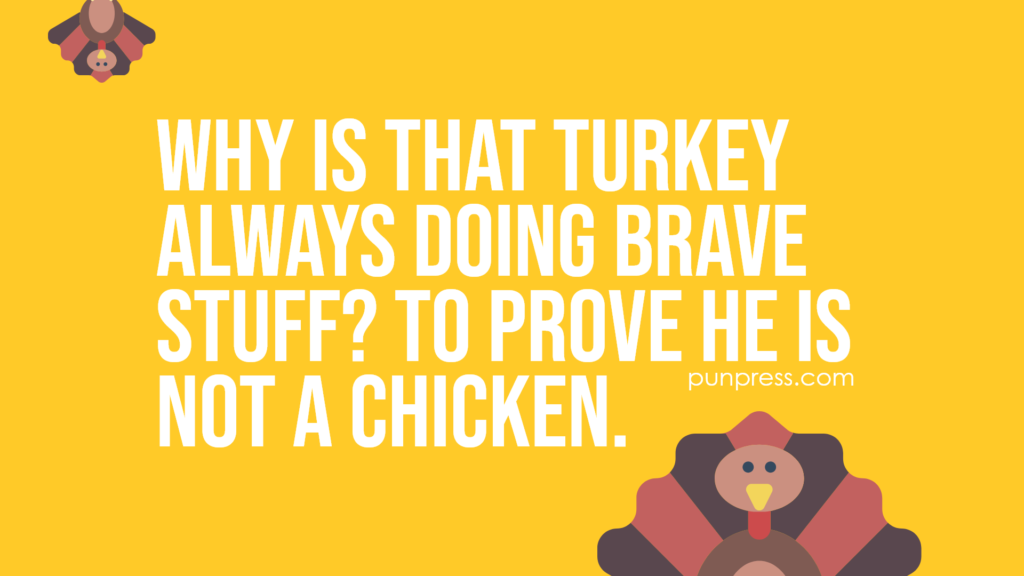 why is that turkey always doing brave stuff? to prove he is not a chicken - turkey puns