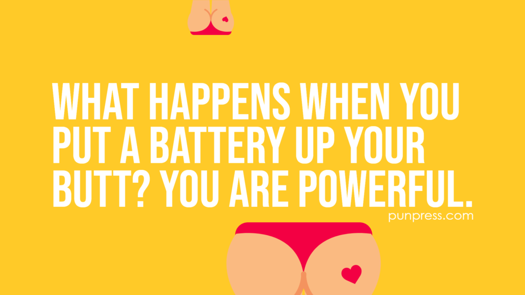 What happens when you put a battery up your butt? You are powerful - butt puns