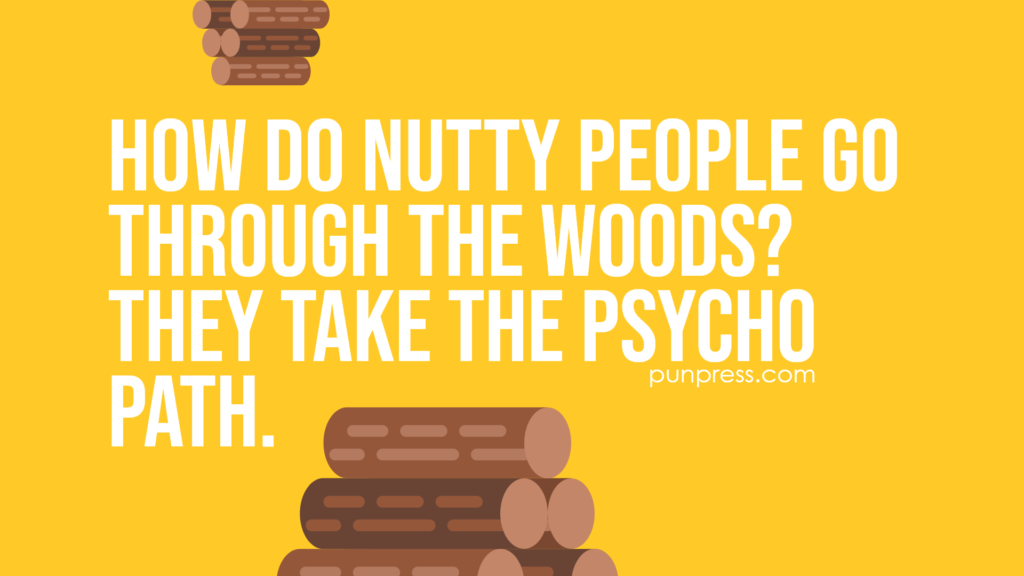 how do nutty people go through the woods? they take the psycho path - wood puns