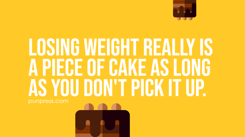 losing weight really is a piece of cake as long as you don't pick it up - cake puns