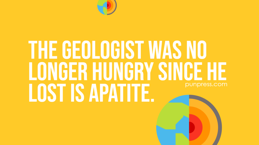 the geologist was no longer hungry since he lost is apatite - geology puns