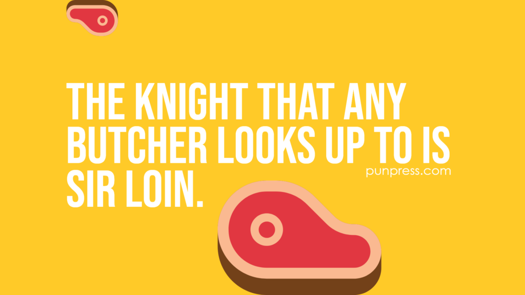 the knight that any butcher looks up to is Sir loin - meat puns