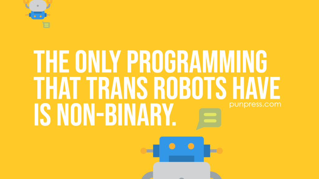 the only programming that trans robots have is non-binary - robot puns