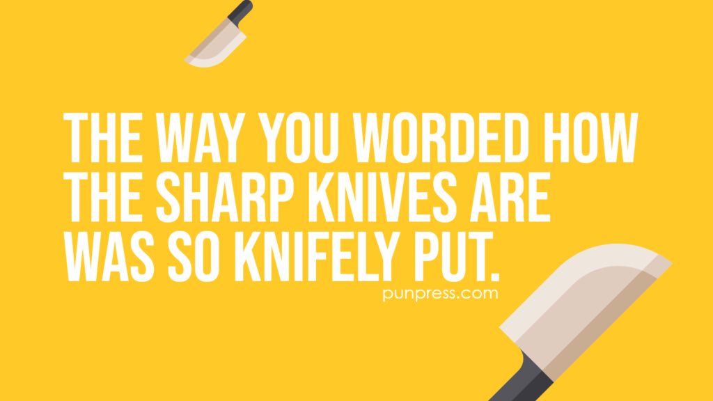 the way you worded how the sharp knives are was so knifely put - knife puns