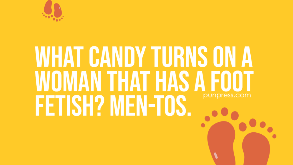 what candy turns on a woman that has a foot fetish? men-tos - foot puns