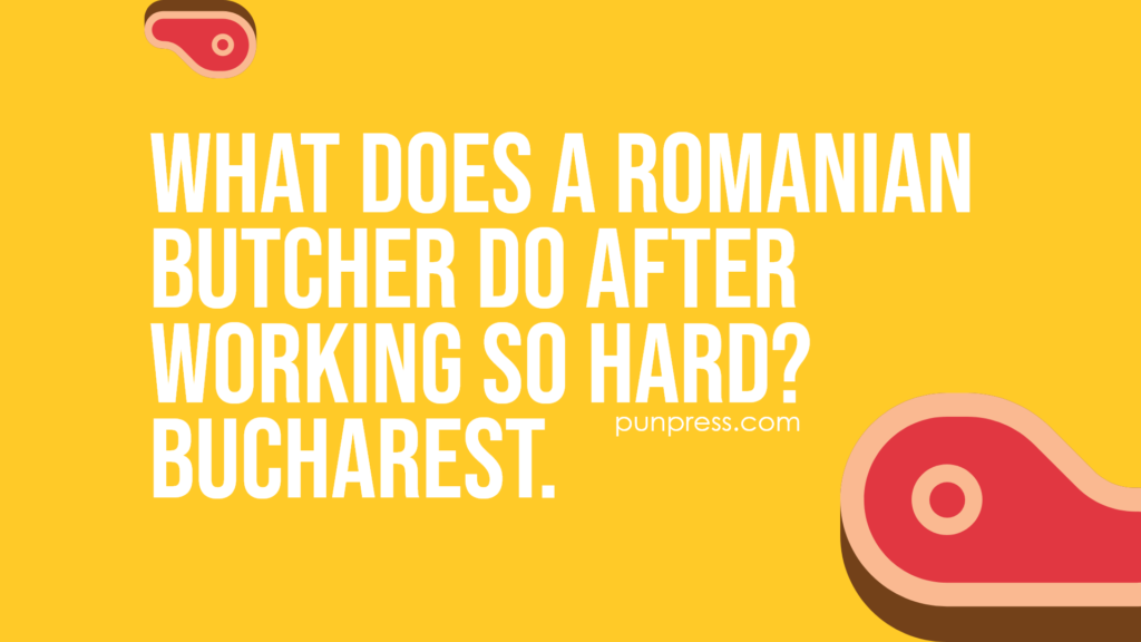 what does a Romanian butcher do after working so hard? Bucharest - meat puns