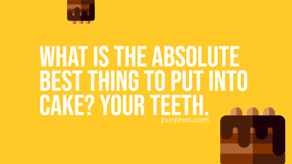 what is the absolute best thing to put into cake? Your teeth - cake puns