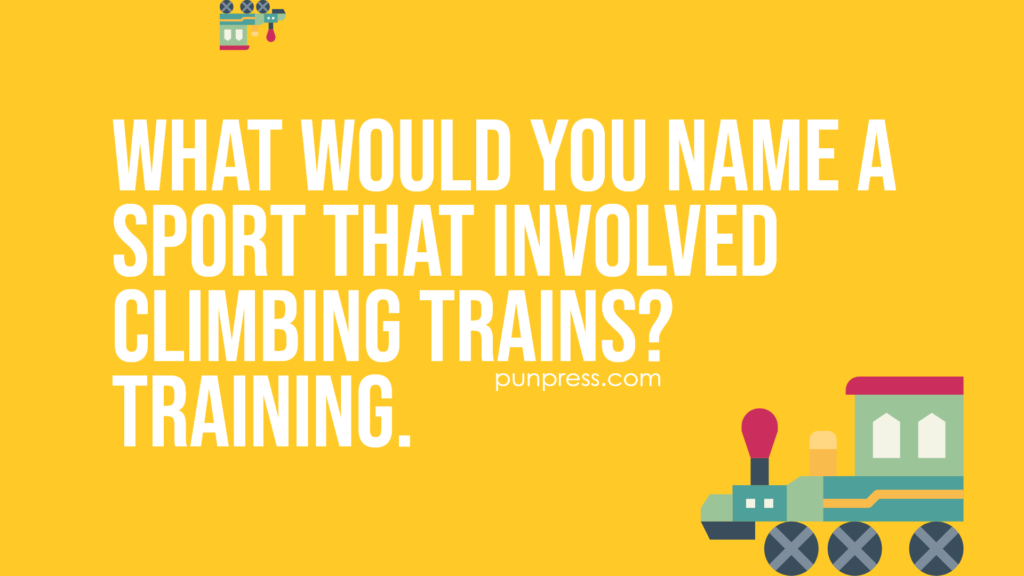 what would you name a sport that involved climbing trains? training - train puns