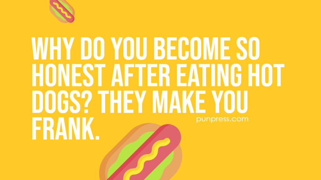why do you become so honest after eating hot dogs? they make you frank - hot dog puns