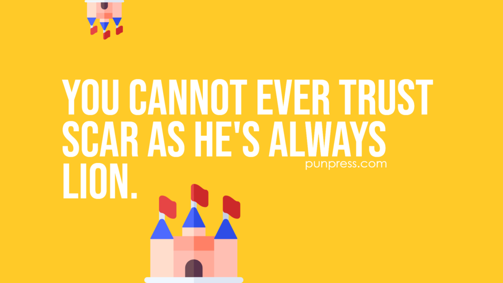 you cannot ever trust Scar as he's always lion - disney puns