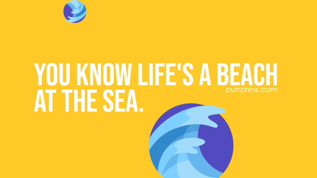 you know life's a beach at the sea - sea puns