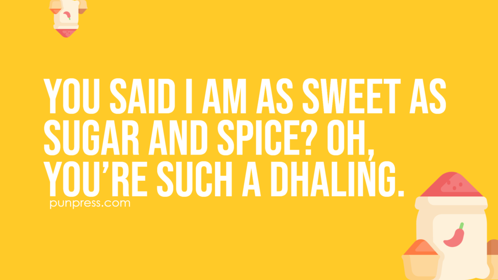 you said I am as sweet as sugar and spice? oh, you’re such a dhaling - spice puns