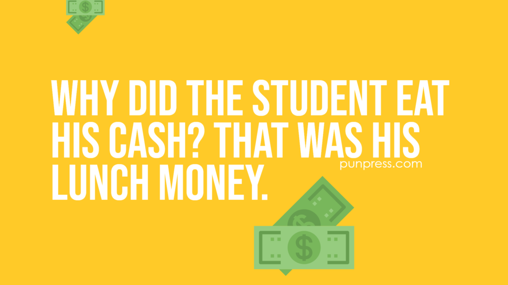 why did the student eat his cash? that was his lunch money - money puns