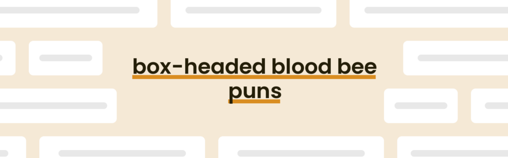 Box-headed Blood Bee Puns - Best Box-headed Blood Bee Puns for 2025 ...